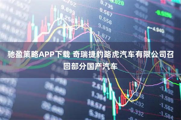 驰盈策略APP下载 奇瑞捷豹路虎汽车有限公司召回部分国产汽车