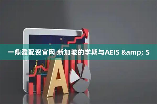 一鼎盈配资官网 新加坡的学期与AEIS & S